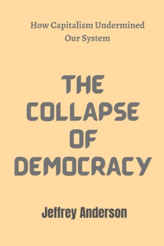 The Collapse Of Democracy: How Capitalism Undermined Our System by ...