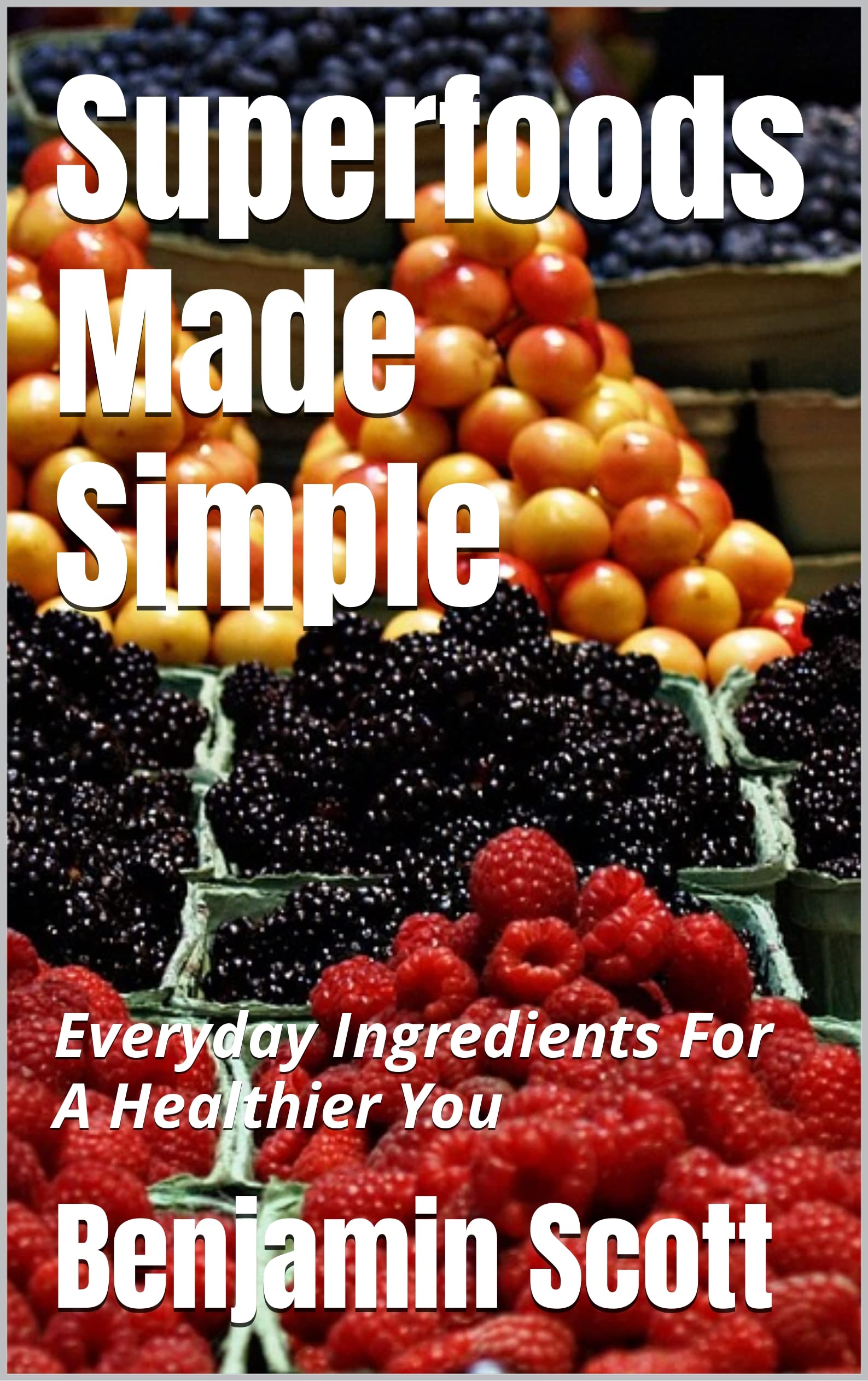 Superfoods Made Simple Everyday Ingredients For A Healthier You by