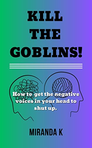 Kill The Goblins: How to get the negative voices in your head to shut up.