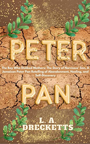 The Boy Who Disliked Mothers: The Story of Narcissus' Son, A Jamaican/Yard Man Peter Pan Retelling of Abandonment, Healing, and Self-Discovery