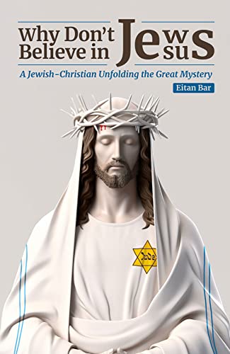 Why Don't Jews Believe in Jesus: A Jewish-Christian Unfolds the Great Mystery