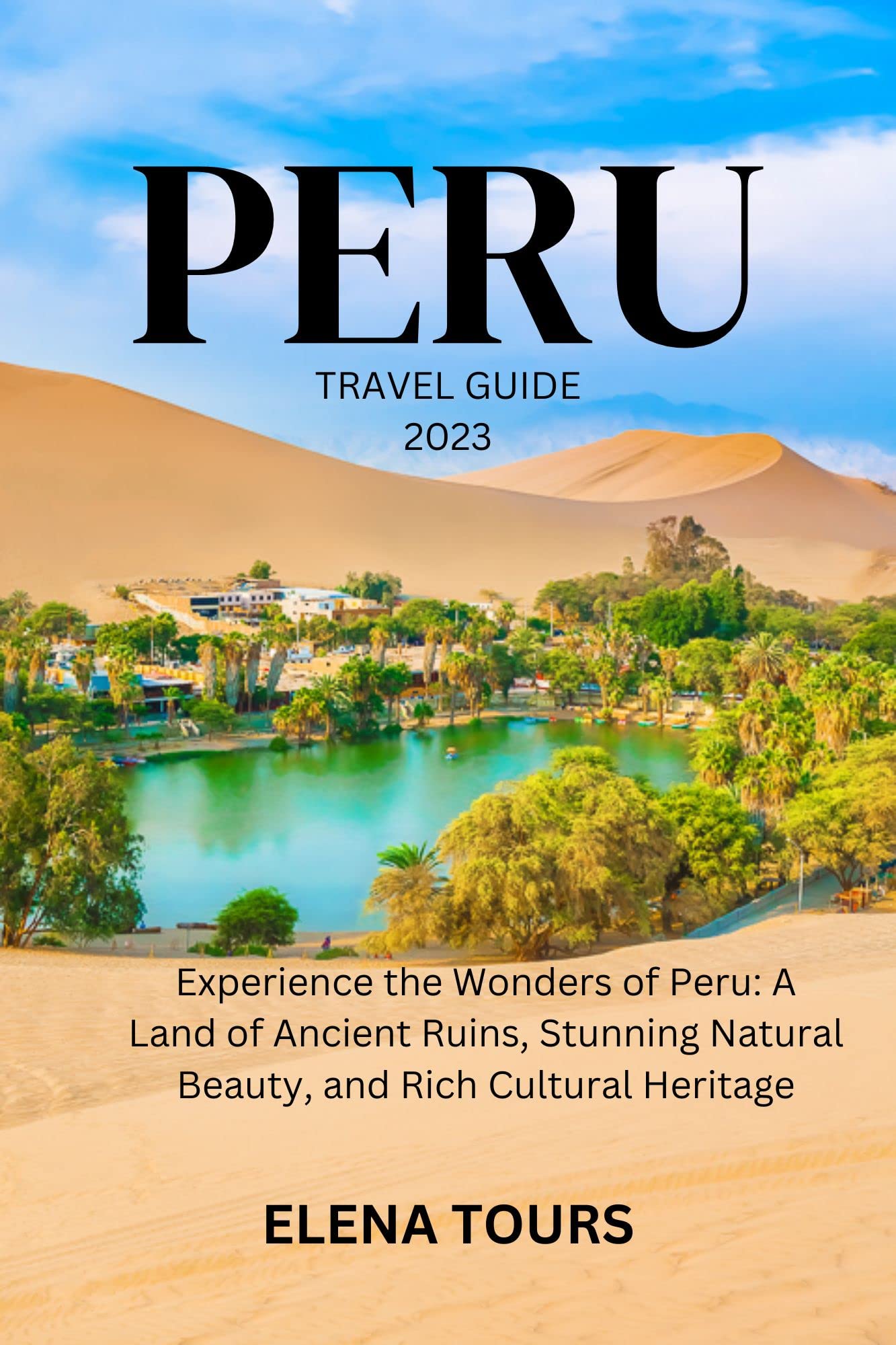 PERU TRAVEL GUIDE 2023: Experience the Wonders of Peru: A Land of PERU TRAVEL GUIDE 2023: Experience the Wonders of Peru: A Land of