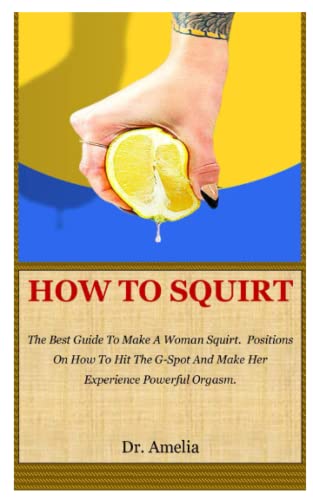 HOW TO SQUIRT: The Best Guide To Make A Woman Squirt. Positions On How