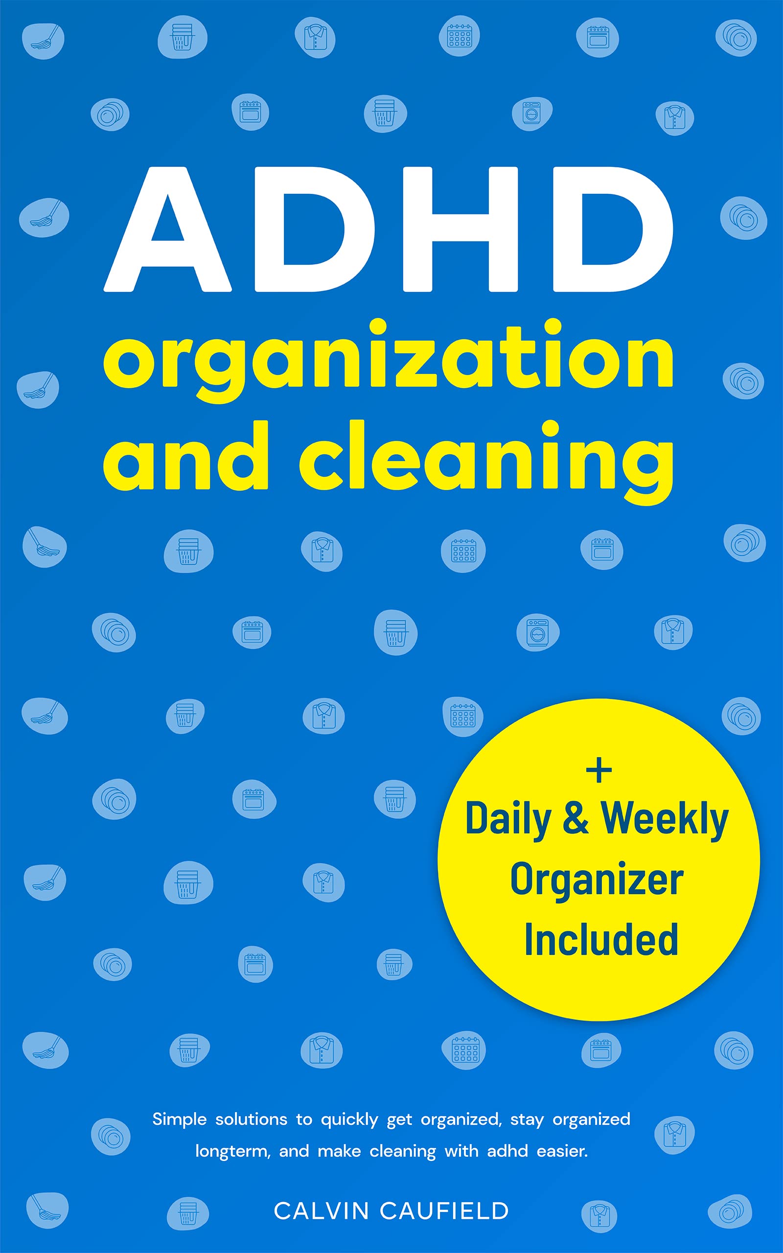 ADHD Organization and Cleaning: Simple Solutions To Quickly Get Organized, Stay Organized Long Term, and Make Cleaning With ADHD Easier
