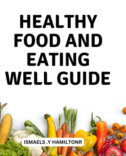 Healthy Food And Eating Well Guide: The Ultimate Guide to a Healthy and