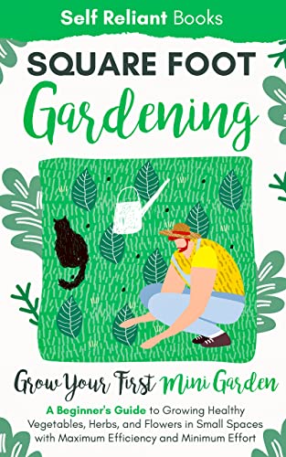 Square-Foot Gardening: A Beginner’s Guide to Growing Healthy Vegetables, Herbs, and Flowers in Small Spaces With Maximum Efficiency and Minimum Effort—Grow Your First Mini Garden