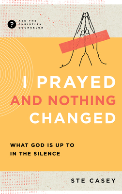 I Prayed and Nothing Changed: What God Is Up To in the Silence