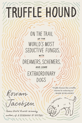 Truffle Hound: On the Trail of the World’s Most Seductive Fungus, with Dreamers, Schemers, and Some Extraordinary Dogs