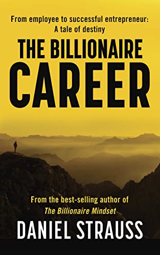 The Billionaire Career: From employee to successful entrepreneur: a tale of destiny
