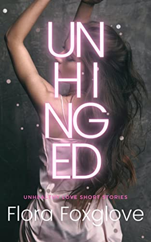 Unhinged: Unhealthy Love Short Stories