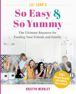 Lil’ Luna’s So Easy & So Yummy: The Ultimate Resource for Feeding Your Friends and Family