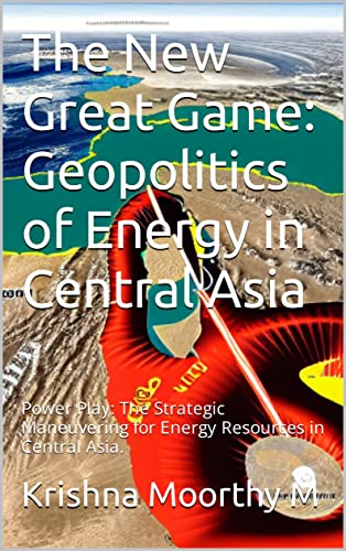 The New Great Game: Geopolitics of Energy in Central Asia: Power Play ...