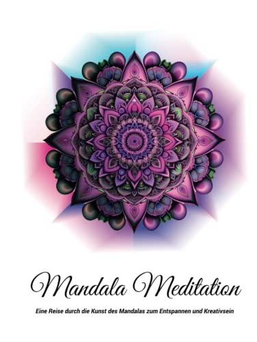 Mandala Meditation: Eine Reise durch die Kunst des Mandalas zum Entspannen und Kreativsein by