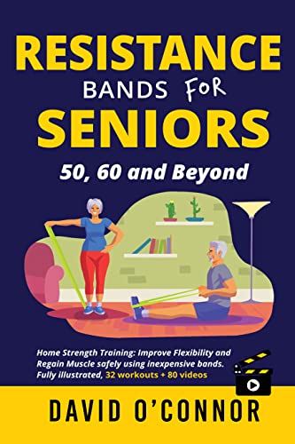 Resistance Bands For Seniors 50, 60 and Beyond: Home Strength Training- Fully Illustrated, 80 Videos plus 32 Workout Plans - Improve Flexibility and Regain Muscle safely using inexpensive safe bands.