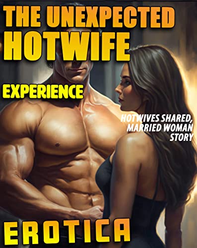 THE UNEXPECTED HOTWIFE EXPERIENCE (HOTWIVES SHARED, MARRIED WOMAN EROTICA STORY)