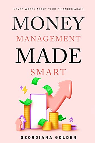 Money Management Made Smart: Never Worry About Your Finances Again