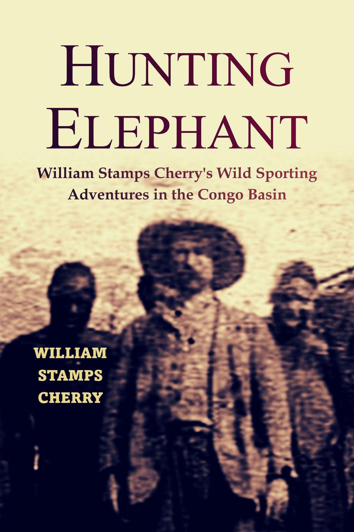 Hunting the Elephant: William Stamps Cherry's Wild Sporting Adventures in the Congo Basin