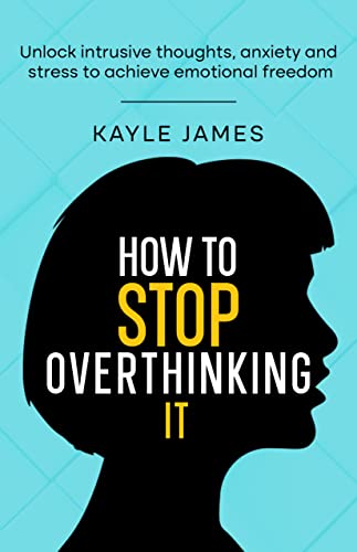 How to stop overthinking it: Unlock intrusive thoughts, anxiety and stress to achieve emotional freedom.