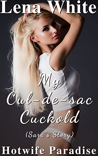 My Cul-de-sac Cuckold (Sara's Story): Hotwife Paradise