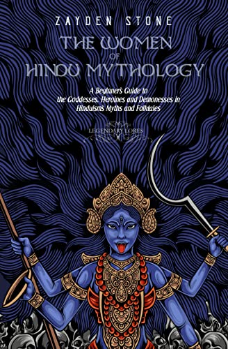 The Women of Hindu Mythology: A Beginner’s Guide to the Goddesses, Heroines and Demonesses in Hinduism’s Myths and Folktales