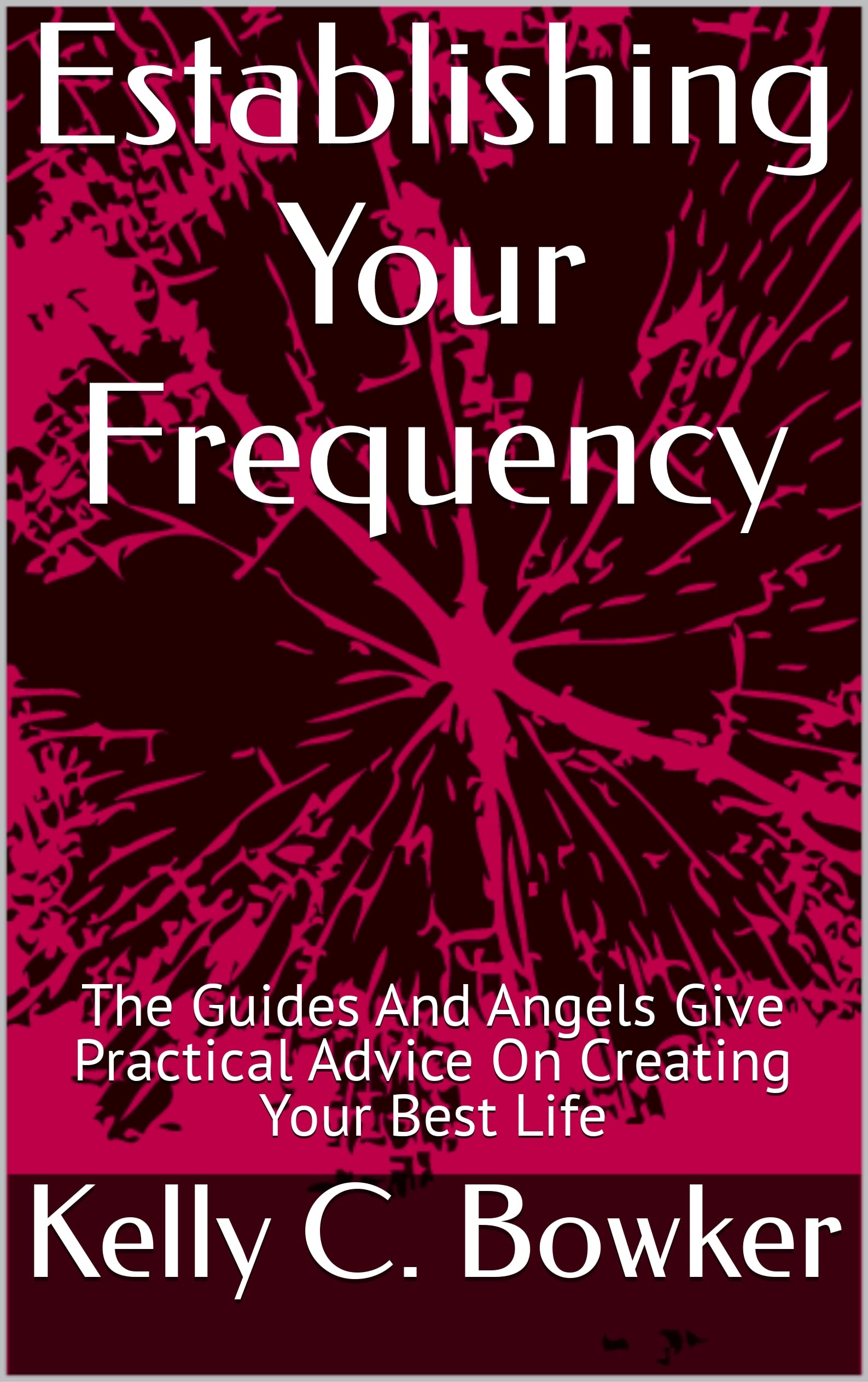 Establishing Your Frequency: The Guides And Angels Give Practical Advice On Creating Your Best Life