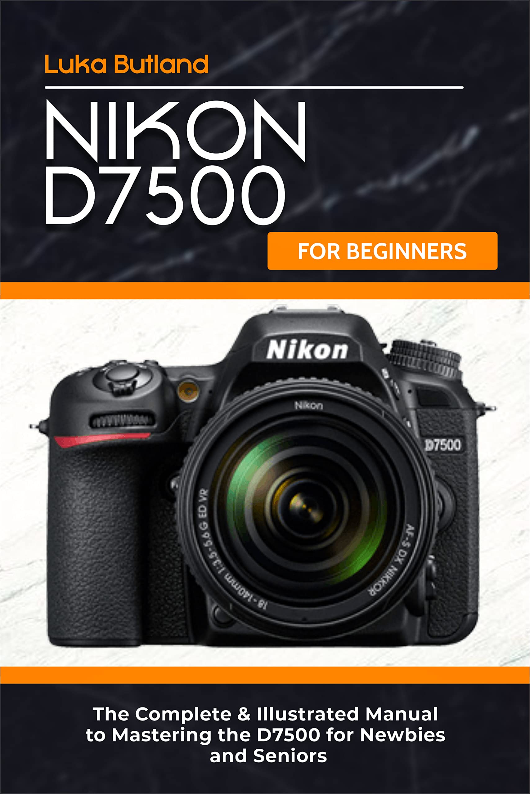 Nikon D7500 for Beginners The Complete & Illustrated Manual to