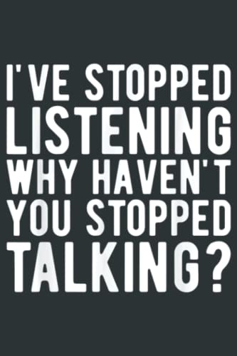 "I've Stopped Listening" Funny Sarcastic Shirt - T-Shirt, Long Sleeve, Sweatshirt, Hoodie, Unisex, Made In Canada