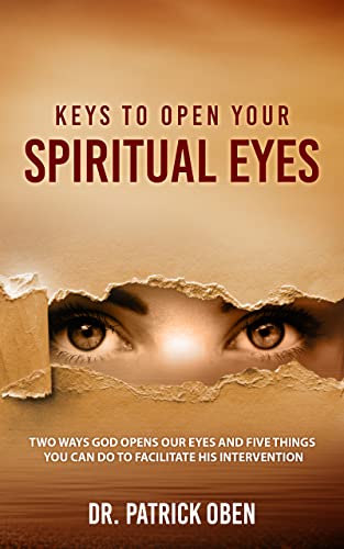 Keys to Open Your Spiritual Eyes: Two Ways God Opens Your Eyes and Five Steps You Should Take to Facilitate His Intervention