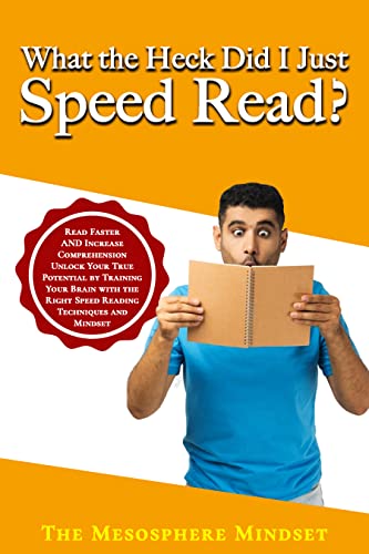 What the Heck Did I Just Speed Read?: Read Faster AND Increase Comprehension Unlock Your True Potential by Training Your Brain with the Right Speed Reading Techniques and Mindset
