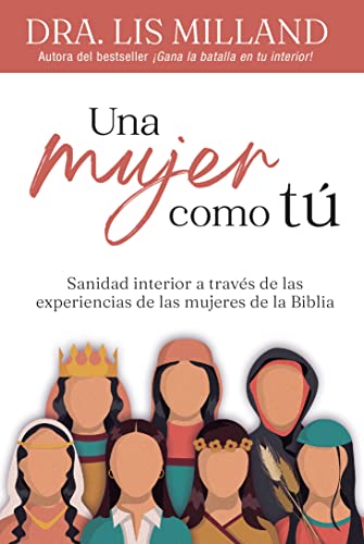Una mujer como tú: Sanidad interior a través de las experiencias de las mujeres de la Biblia