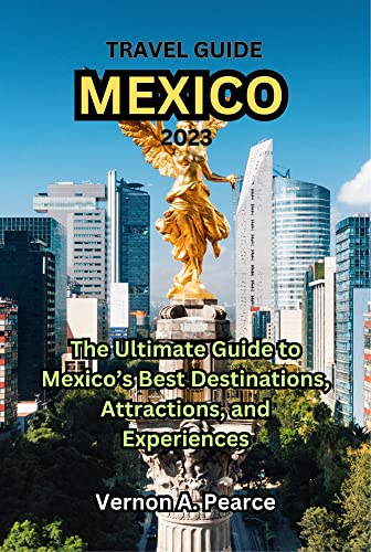 TRAVEL GUIDE MEXICO 2023: The Ultimate Guide to Mexico’s Best ...