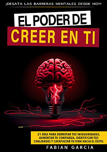 EL PODER DE CREER EN TI: Desata las barreras mentales desde hoy. 21 días para derrotar tus Inseguridades, aumentar tu confianza, identificar tus cualidades ... tu vida hacia el éxito.