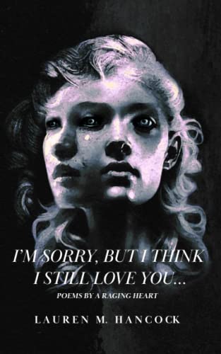 I'm sorry, but I think I still love you...: poems by a raging heart