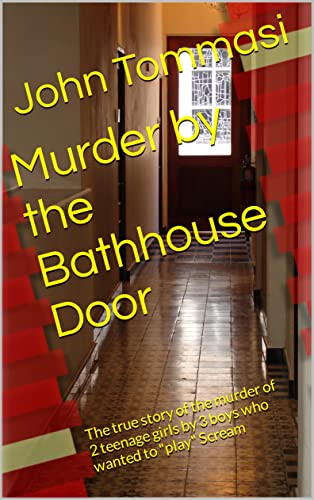 Murder by the Bathhouse Door: The true story of the murder of 2 teenage girls by 3 boys who wanted to "play" Scream