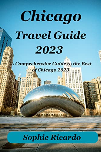 CHICAGO Travel Guide 2023 : A comprehensive Guide to the best of