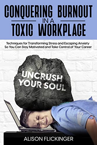 Conquering Burnout in a Toxic Workplace: Techniques for Transforming Stress and Escaping Anxiety So You Can Stay Motivated and Take Control of Your Career