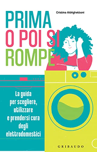 Prima o poi si rompe: La guida per scegliere, utilizzare e prendersi cura degli elettrodomestici