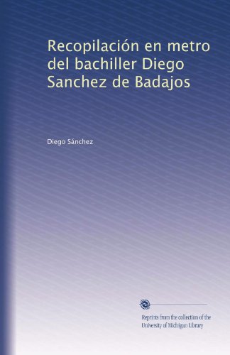 Recopilación en metro del bachiller Diego Sanchez de Badajos by Diego