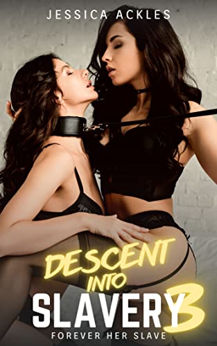 Descent into Slavery 3 - Forever her Slave: A lesbian BDSM erotic short story