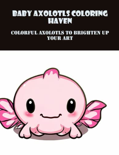 Baby Axolotls Coloring Haven: Colorful Axolotls To Brighten Up Your Art