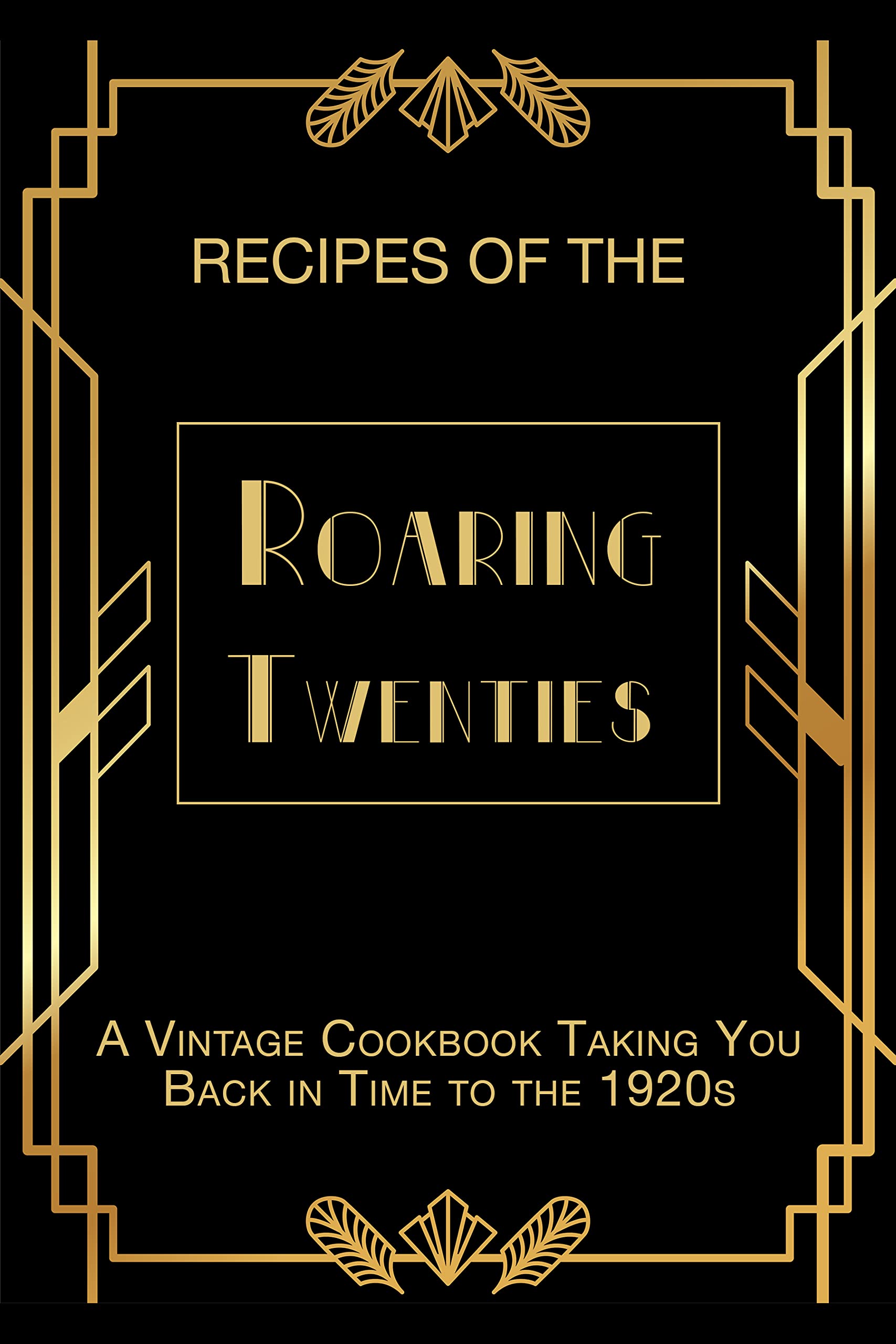 Recipes of The Roaring Twenties: A Vintage Cookbook Taking You Back in Time to the 1920s