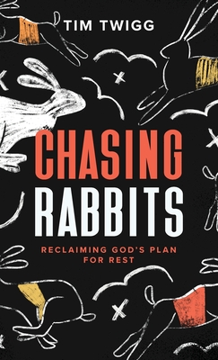 Chasing Rabbits: Reclaiming God's Plan For Rest by Tim Twigg | Goodreads