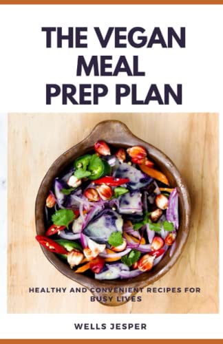 THE VEGAN MEAL PREP PLAN: Healthy and Convenient Recipes for Busy Lives