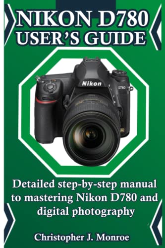 Nikon D780 User’s Guide: Detailed step-by-step manual to mastering ...