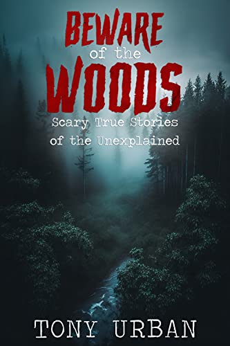 Beware of the Woods: Scary True Stories of the Unexplained