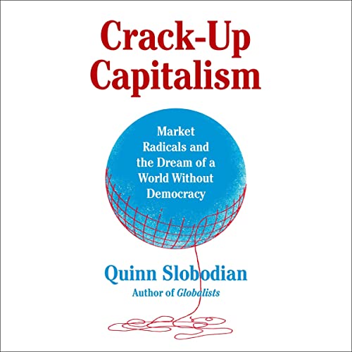 Crack-Up Capitalism: Market Radicals and the Dream of a World Without Democracy