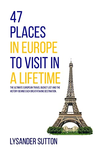 47 Places in Europe to Visit in a Lifetime: The ultimate European travel bucket list and the history behind each breathtaking destination