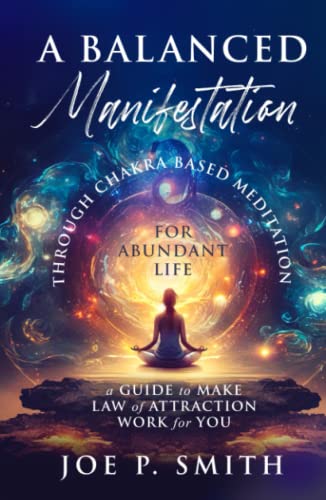 A Balanced Manifestation Through Chakra-Based Meditation for Abundant Life: A Guide to Make The Law of Attraction Work for You