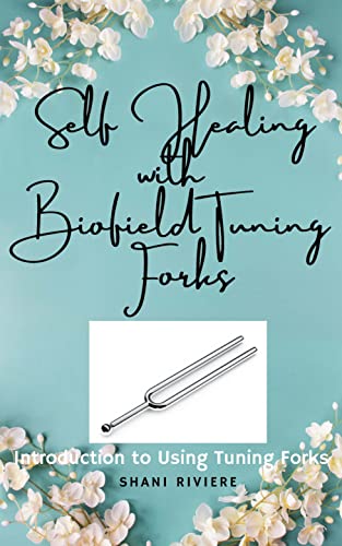 Self Healing with Biofield Tuning Forks: Introduction to Using Tuning Forks