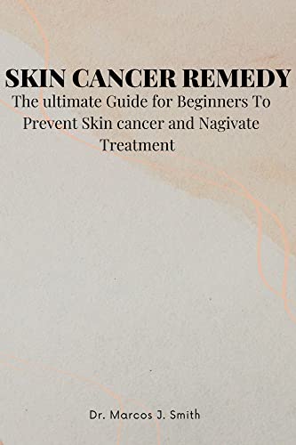 Skin Cancer Remedy: The Ultimate Guide for Beginners to Prevent Skin 